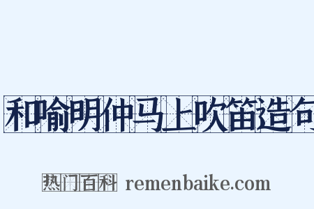 和喻明仲马上吹笛造句是什么意思的图片